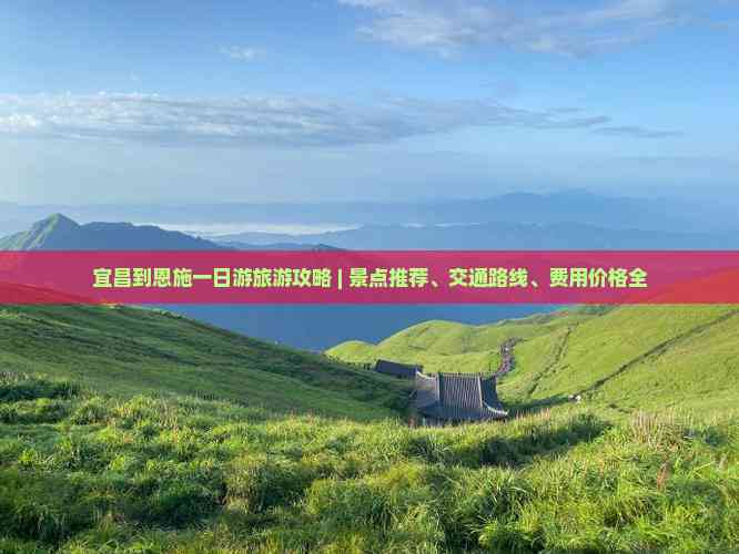 宜昌到恩施一日游旅游攻略 | 景点推荐、交通路线、费用价格全